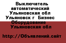 Выключатель автоматический - Ульяновская обл., Ульяновск г. Бизнес » Оборудование   . Ульяновская обл.